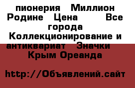 1.1) пионерия : Миллион Родине › Цена ­ 90 - Все города Коллекционирование и антиквариат » Значки   . Крым,Ореанда